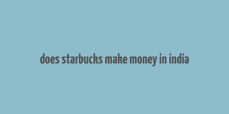 does starbucks make money in india