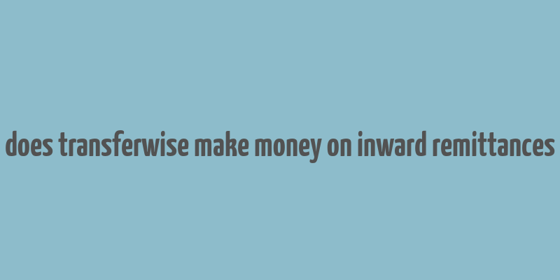 does transferwise make money on inward remittances