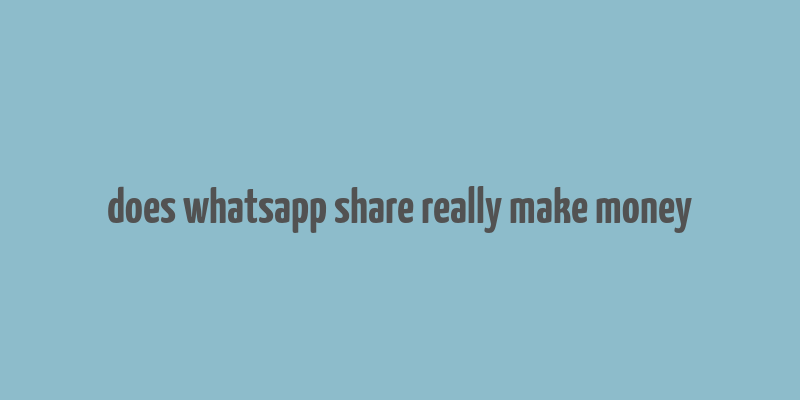 does whatsapp share really make money