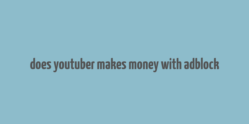 does youtuber makes money with adblock