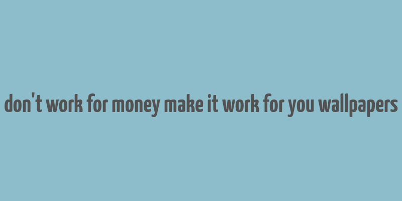 don't work for money make it work for you wallpapers