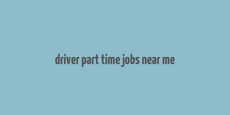 driver part time jobs near me