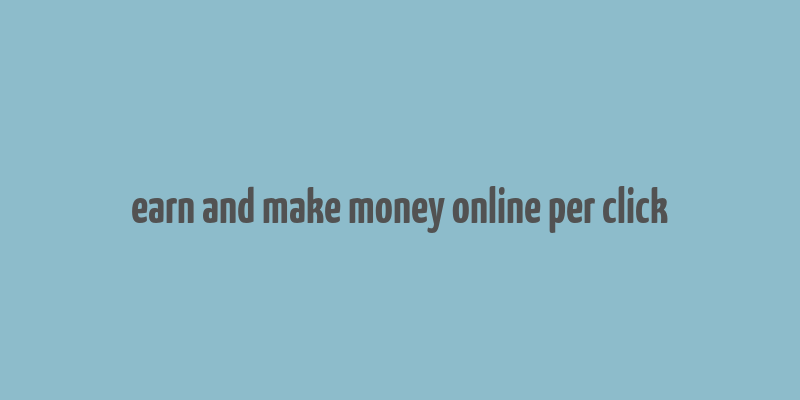 earn and make money online per click