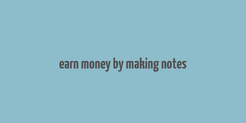 earn money by making notes