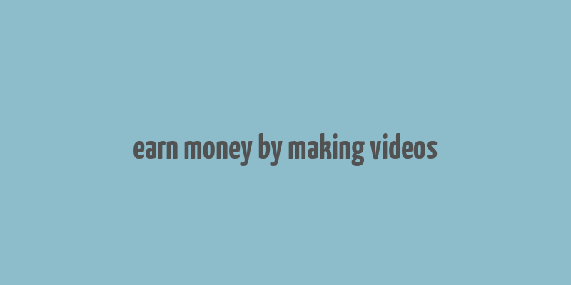 earn money by making videos