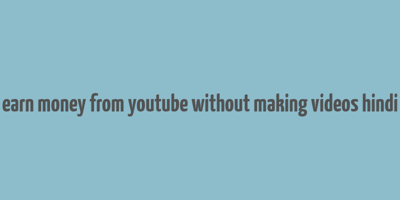 earn money from youtube without making videos hindi