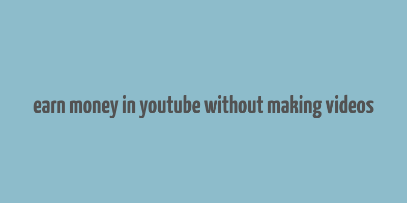 earn money in youtube without making videos