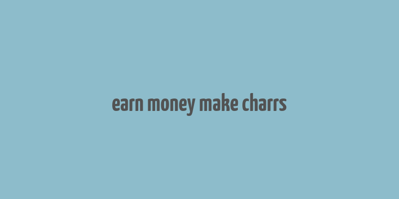 earn money make charrs