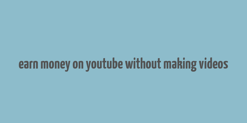 earn money on youtube without making videos