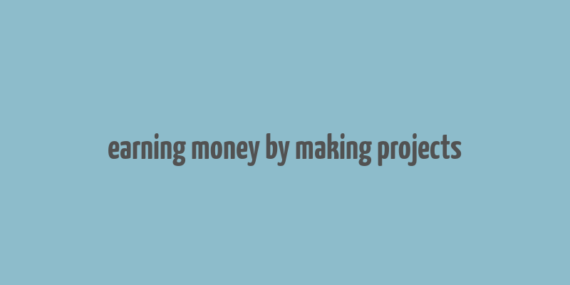 earning money by making projects