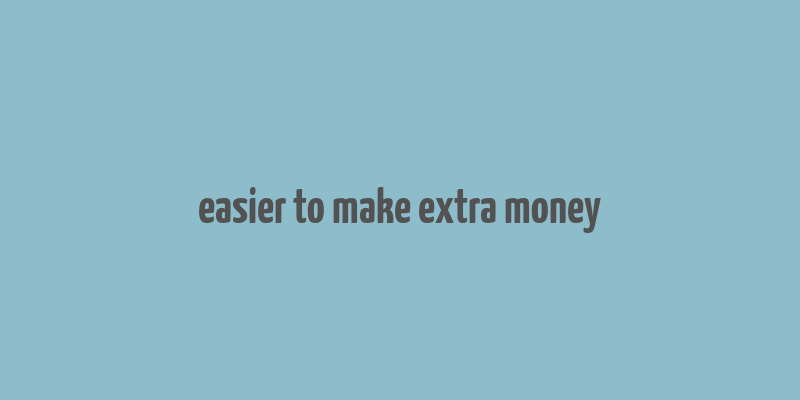 easier to make extra money