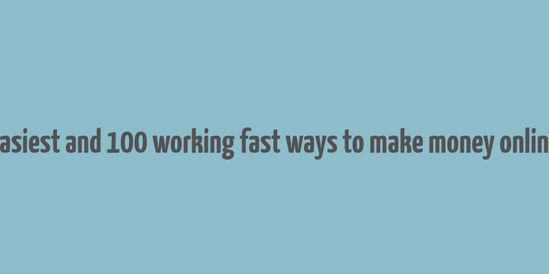 easiest and 100 working fast ways to make money online