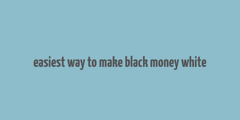 easiest way to make black money white