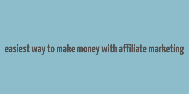 easiest way to make money with affiliate marketing