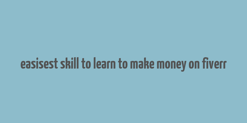 easisest skill to learn to make money on fiverr