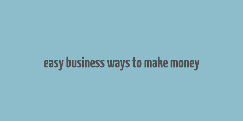 easy business ways to make money