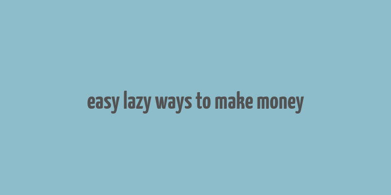 easy lazy ways to make money