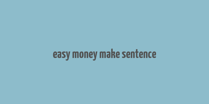 easy money make sentence