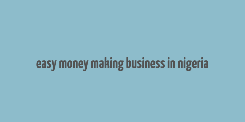 easy money making business in nigeria