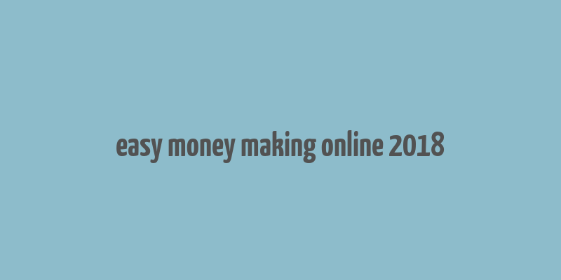 easy money making online 2018