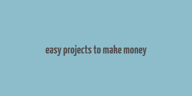 easy projects to make money