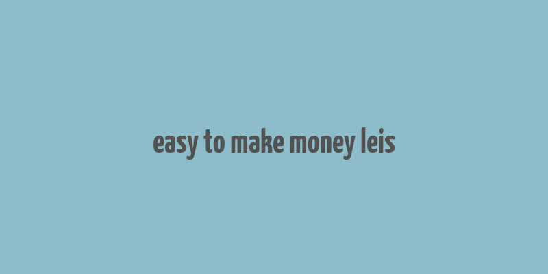 easy to make money leis