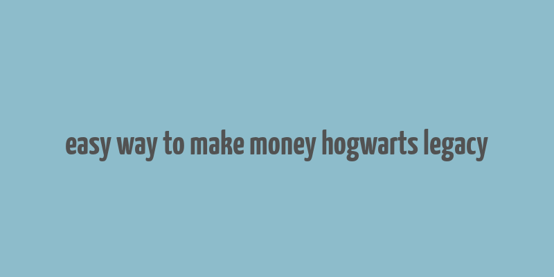 easy way to make money hogwarts legacy