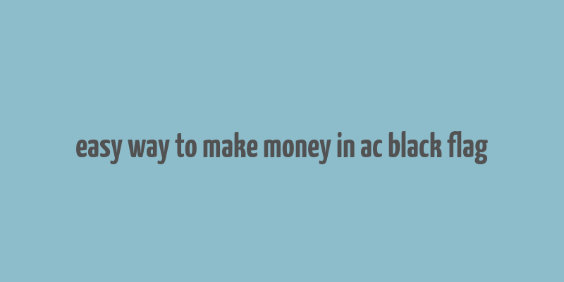 easy way to make money in ac black flag