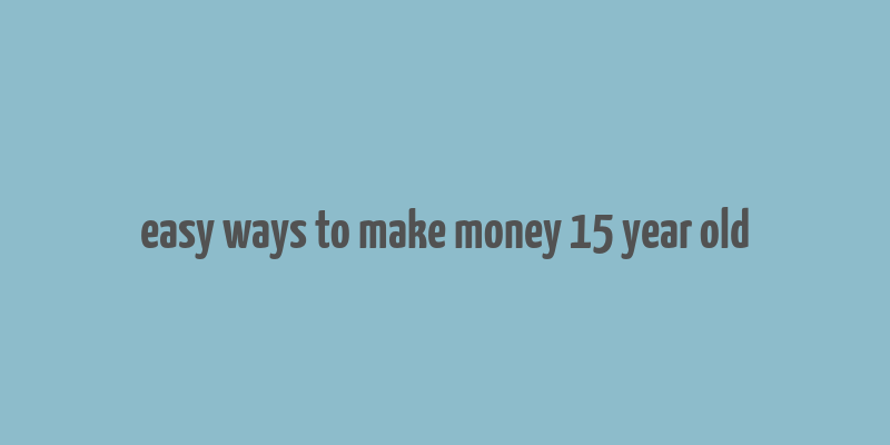 easy ways to make money 15 year old