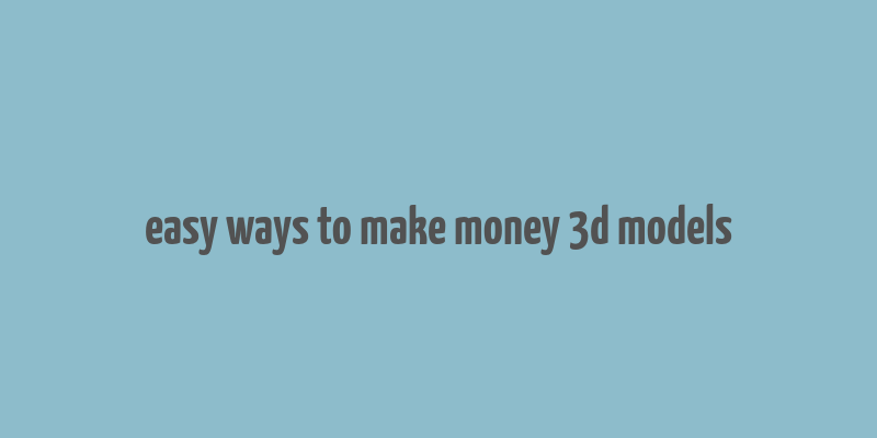 easy ways to make money 3d models