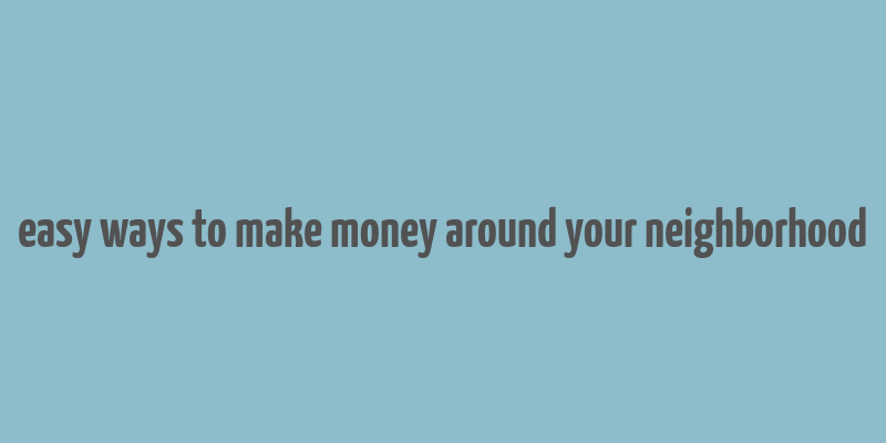 easy ways to make money around your neighborhood