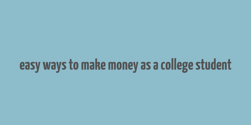 easy ways to make money as a college student