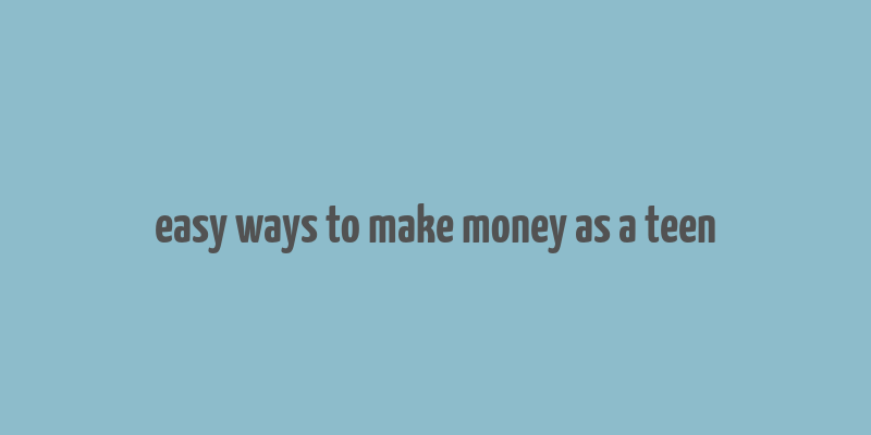 easy ways to make money as a teen