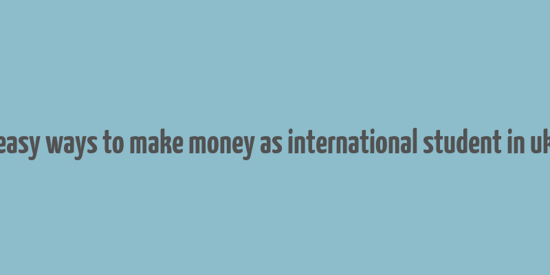 easy ways to make money as international student in uk