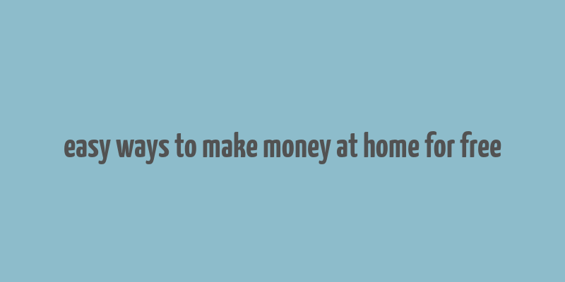 easy ways to make money at home for free