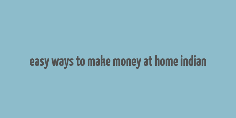 easy ways to make money at home indian