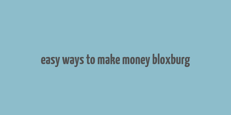 easy ways to make money bloxburg