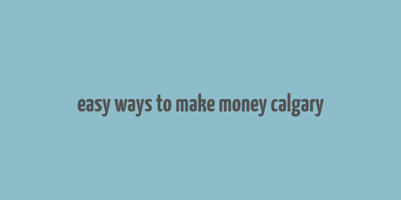 easy ways to make money calgary