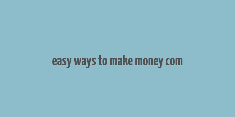 easy ways to make money com