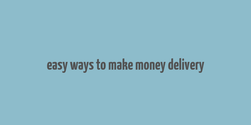 easy ways to make money delivery