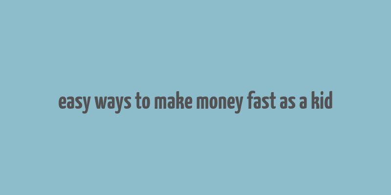 easy ways to make money fast as a kid