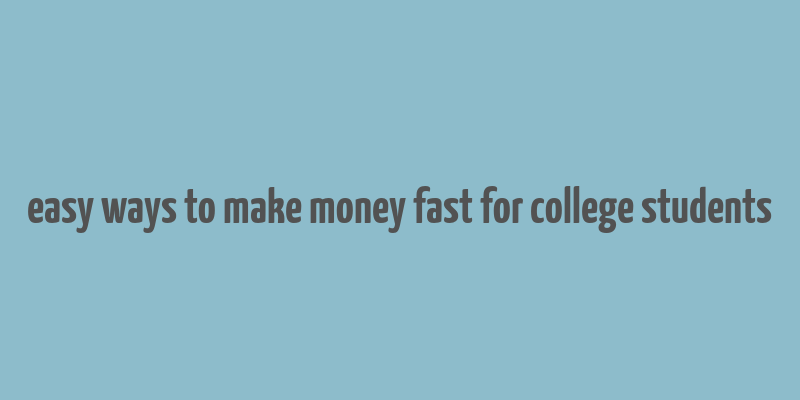 easy ways to make money fast for college students