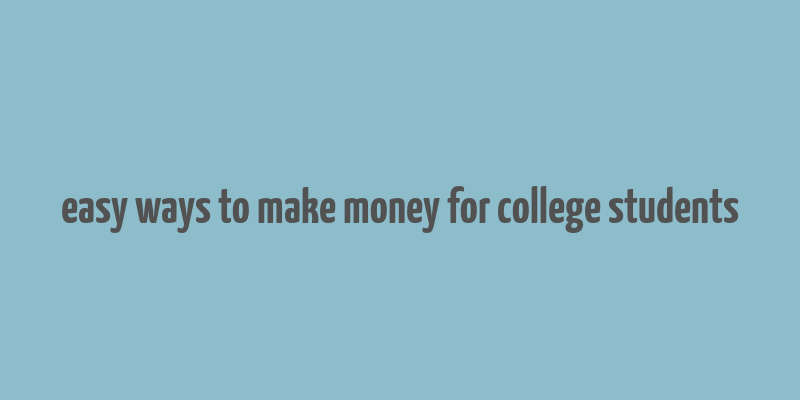 easy ways to make money for college students