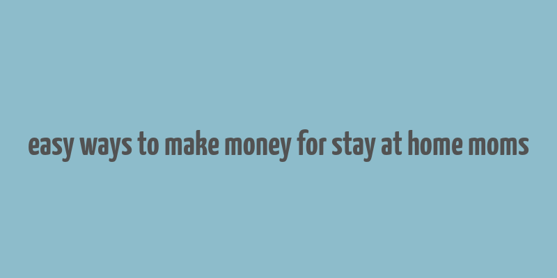 easy ways to make money for stay at home moms