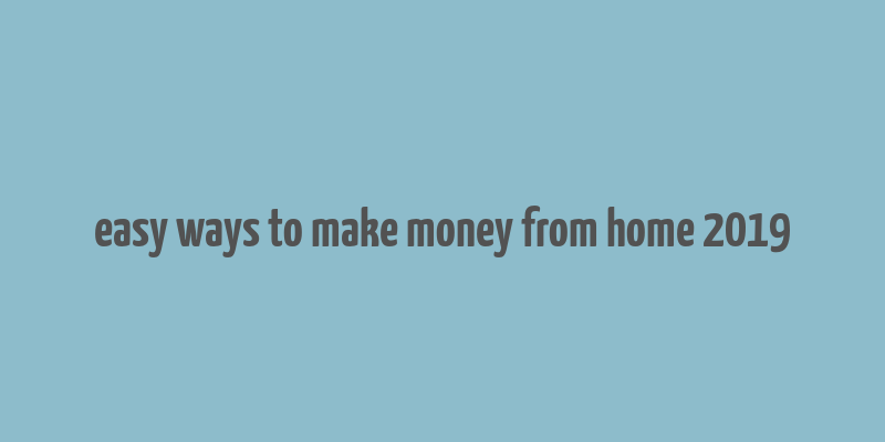 easy ways to make money from home 2019