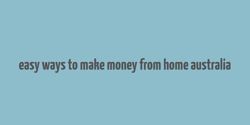 easy ways to make money from home australia