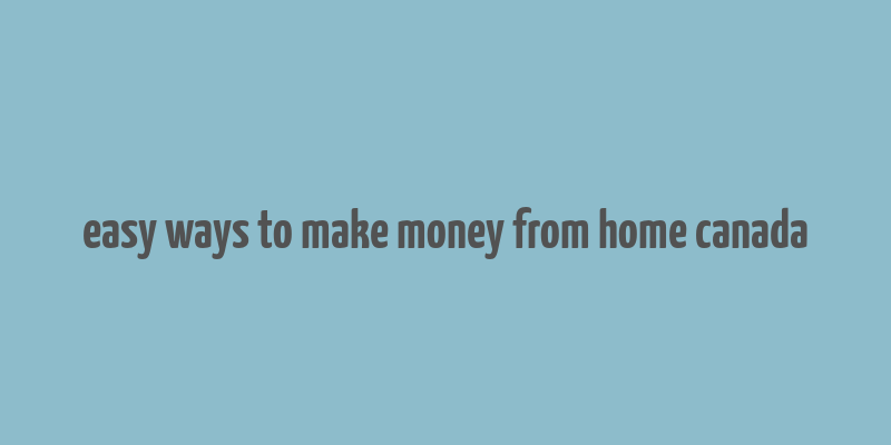 easy ways to make money from home canada