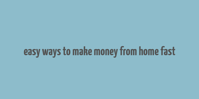 easy ways to make money from home fast