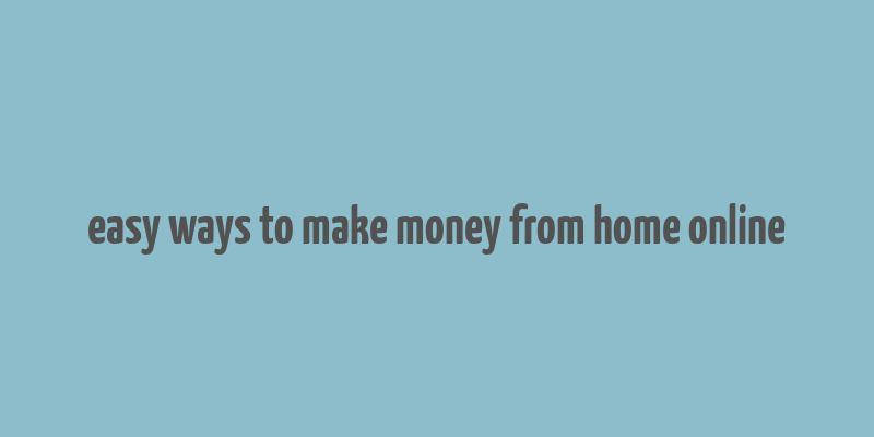 easy ways to make money from home online