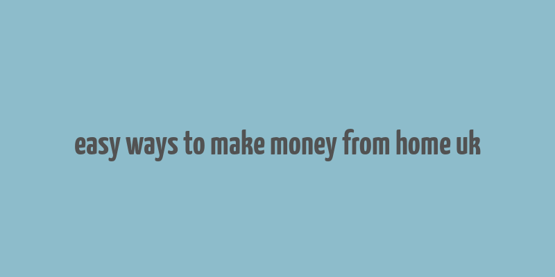 easy ways to make money from home uk